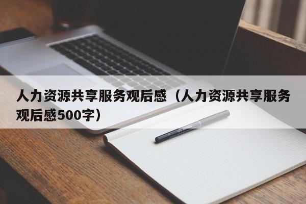 人力资源共享服务观后感（人力资源共享服务观后感500字）