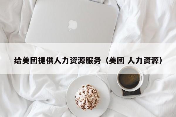 给美团提供人力资源服务（美团 人力资源）