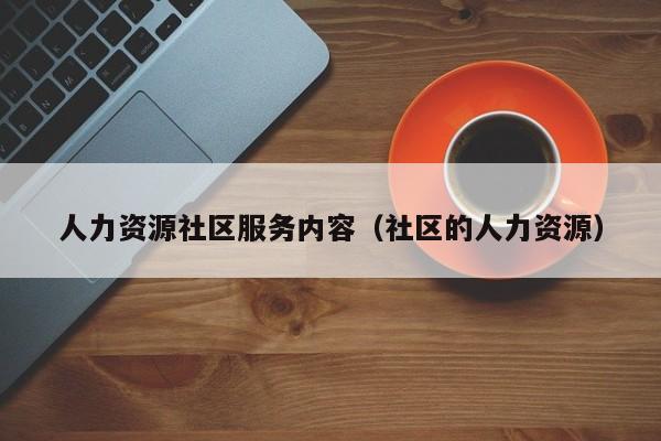 人力资源社区服务内容（社区的人力资源）