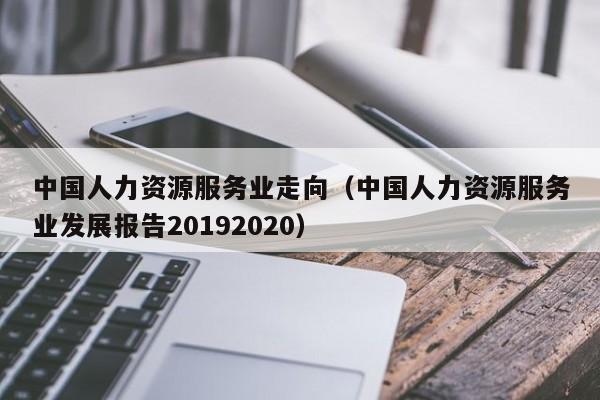 中国人力资源服务业走向（中国人力资源服务业发展报告20192020）