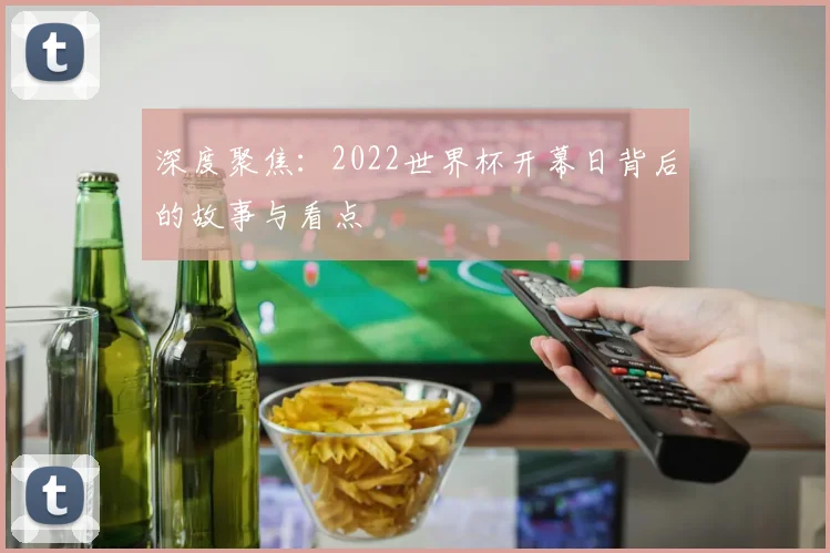 深度聚焦：2022世界杯开幕日背后的故事与看点