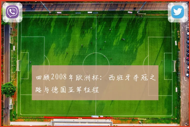 回顾2008年欧洲杯：西班牙夺冠之路与德国亚军征程