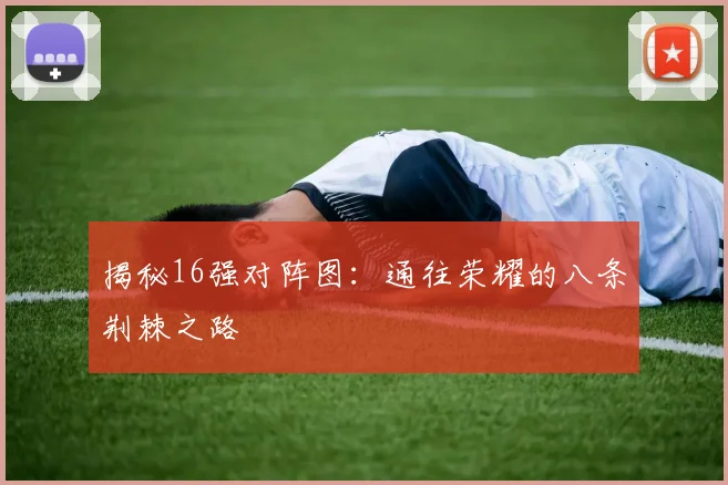 揭秘16强对阵图：通往荣耀的八条荆棘之路