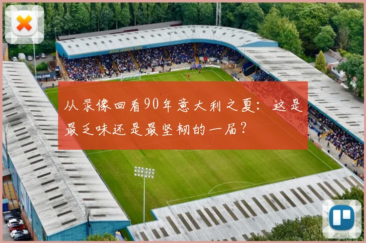 从录像回看90年意大利之夏：这是最乏味还是最坚韧的一届？