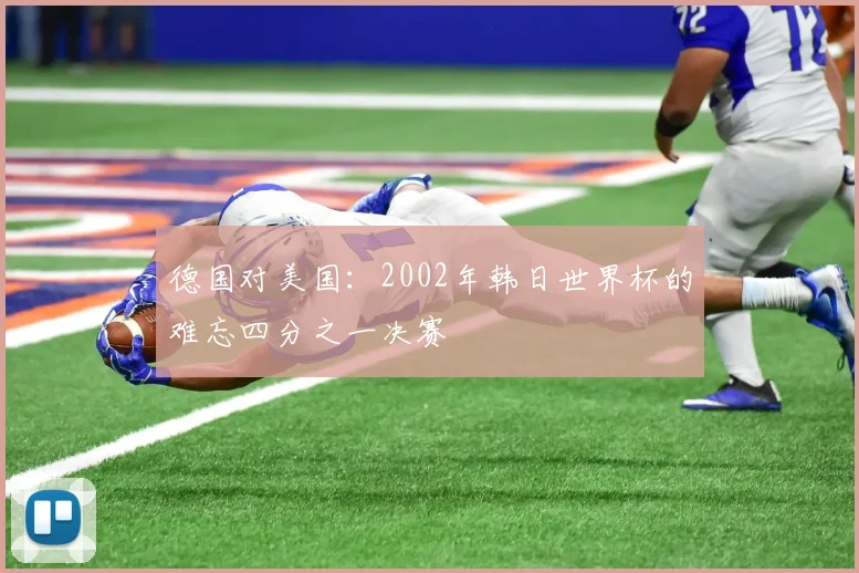 德国对美国：2002年韩日世界杯的难忘四分之一决赛