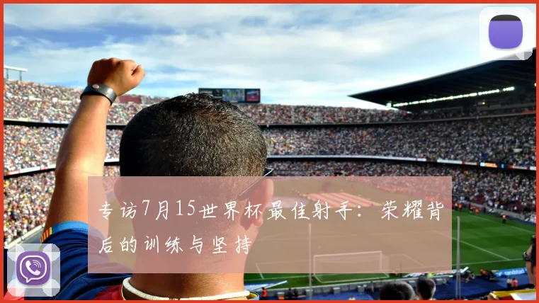 专访7月15世界杯最佳射手：荣耀背后的训练与坚持
