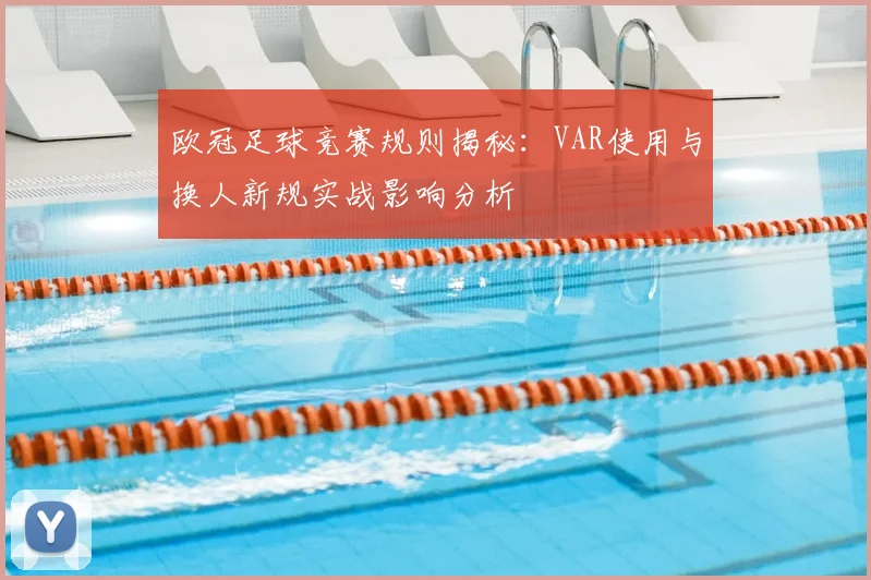 欧冠足球竞赛规则揭秘：VAR使用与换人新规实战影响分析