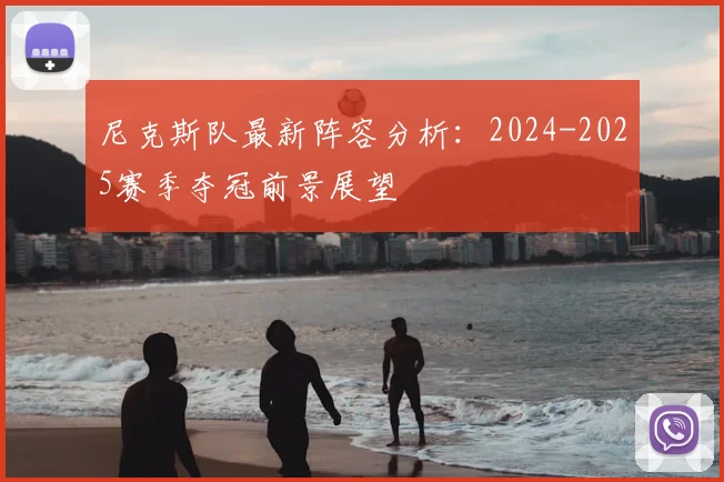 尼克斯队最新阵容分析：2024-2025赛季夺冠前景展望