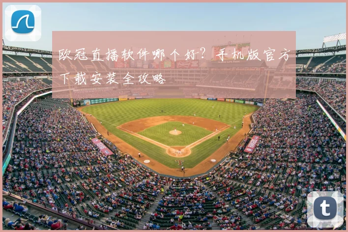 欧冠直播软件哪个好？手机版官方下载安装全攻略