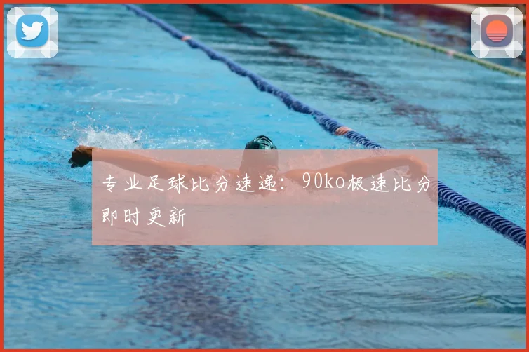 专业足球比分速递：90ko极速比分即时更新