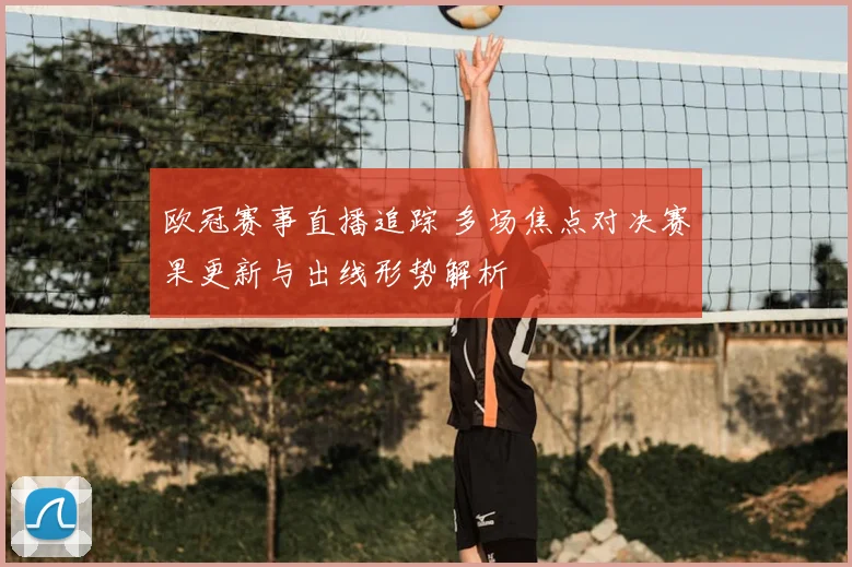 欧冠赛事直播追踪 多场焦点对决赛果更新与出线形势解析
