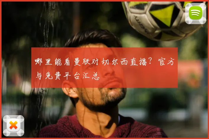 哪里能看曼联对切尔西直播？官方与免费平台汇总