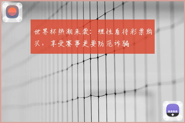 世界杯热潮来袭：理性看待彩票购买，享受赛事更要防范诈骗