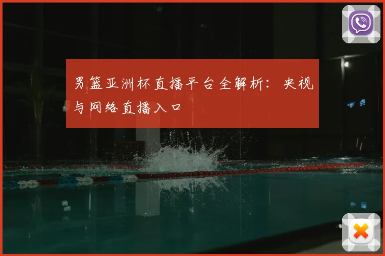 男篮亚洲杯直播平台全解析：央视与网络直播入口