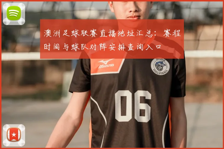 澳洲足球联赛直播地址汇总：赛程时间与球队对阵安排查询入口
