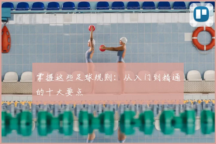 掌握这些足球规则：从入门到精通的十大要点