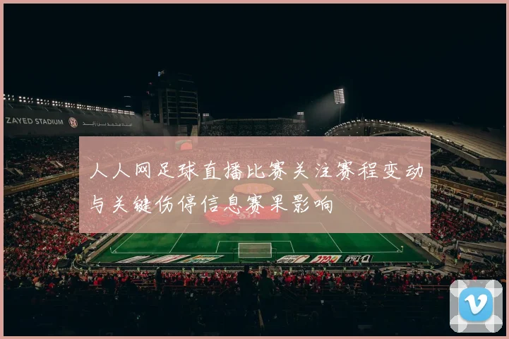 人人网足球直播比赛关注赛程变动与关键伤停信息赛果影响