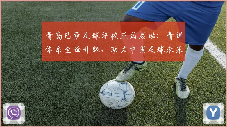 青岛巴萨足球学校正式启动：青训体系全面升级，助力中国足球未来