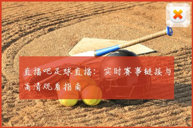 直播吧足球直播：实时赛事链接与高清观看指南