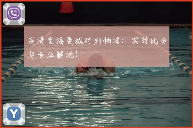 高清直播曼城对利物浦：实时比分与专业解说！