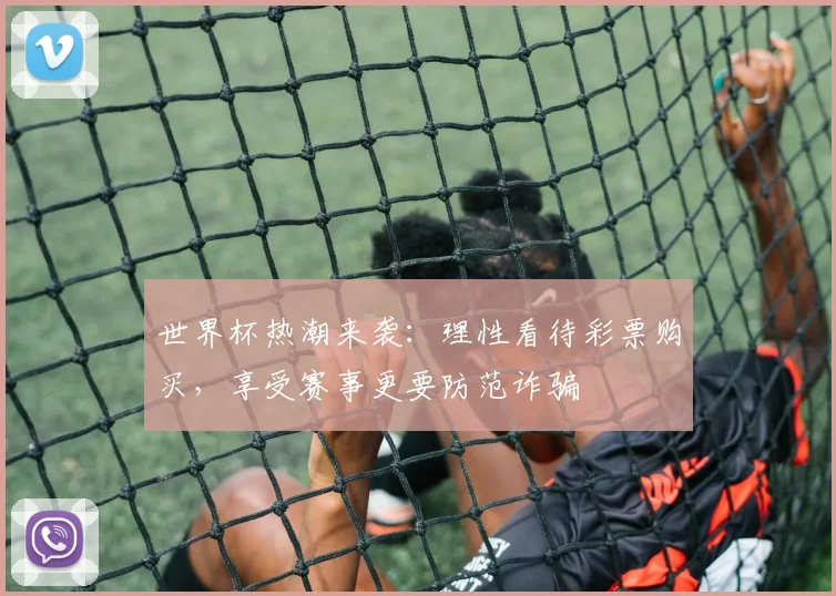 世界杯热潮来袭：理性看待彩票购买，享受赛事更要防范诈骗