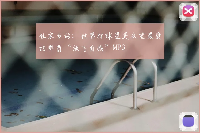 独家专访：世界杯球星更衣室最爱的那首“放飞自我”MP3