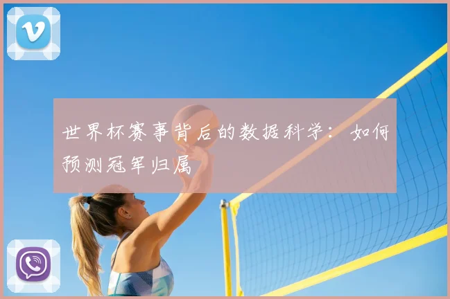 世界杯赛事背后的数据科学：如何预测冠军归属