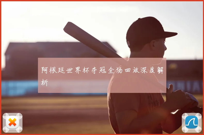 阿根廷世界杯夺冠全场回放深度解析
