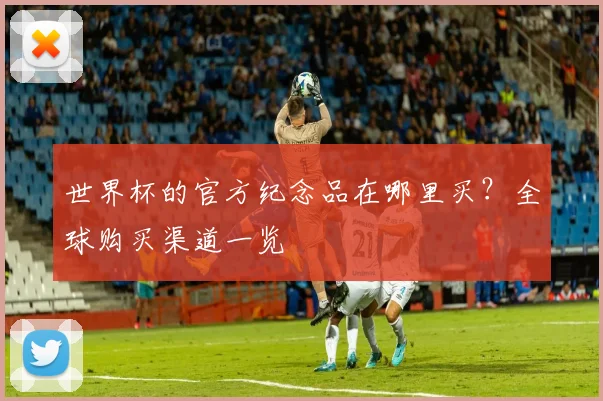 世界杯的官方纪念品在哪里买？全球购买渠道一览
