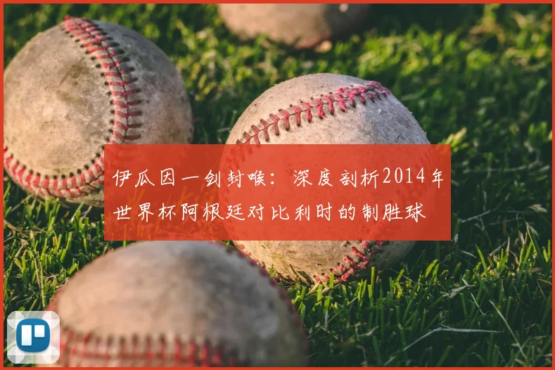 伊瓜因一剑封喉：深度剖析2014年世界杯阿根廷对比利时的制胜球
