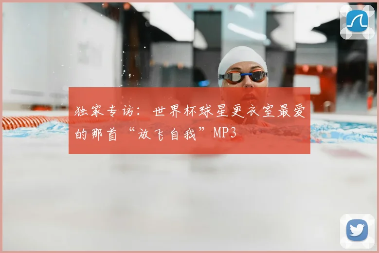 独家专访：世界杯球星更衣室最爱的那首“放飞自我”MP3