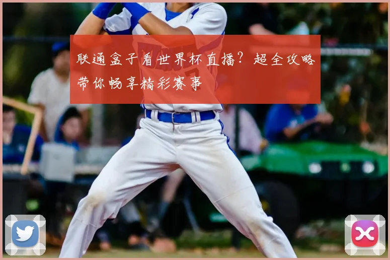 联通盒子看世界杯直播？超全攻略带你畅享精彩赛事