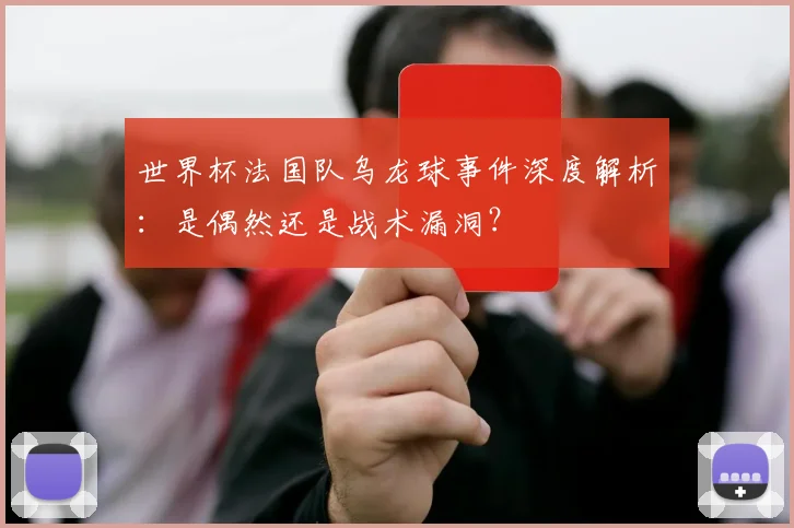 世界杯法国队乌龙球事件深度解析：是偶然还是战术漏洞？