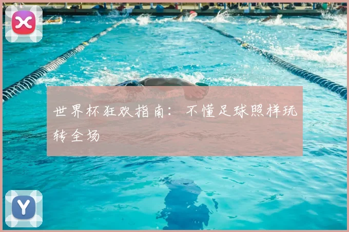 世界杯狂欢指南：不懂足球照样玩转全场