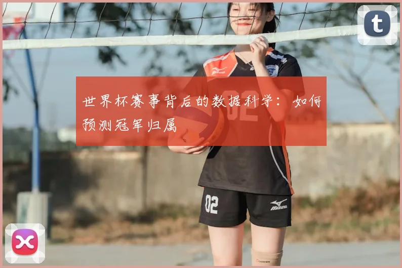 世界杯赛事背后的数据科学：如何预测冠军归属