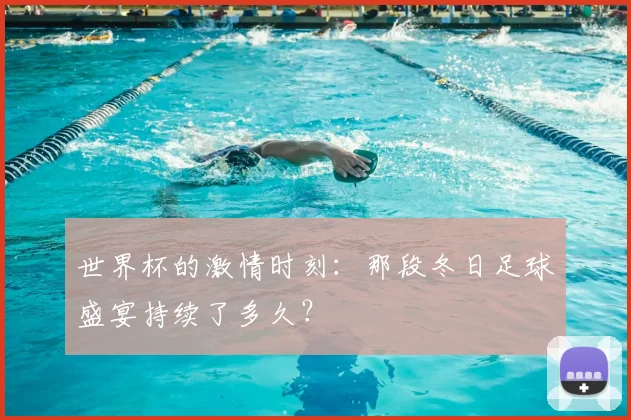 世界杯的激情时刻：那段冬日足球盛宴持续了多久？