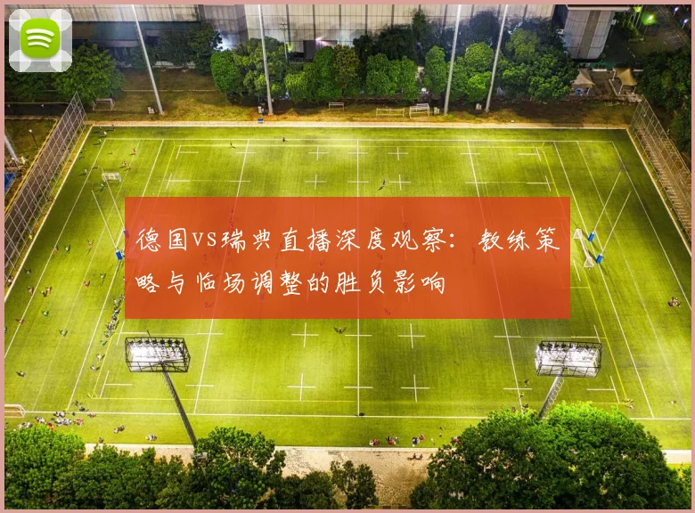 德国vs瑞典直播深度观察：教练策略与临场调整的胜负影响