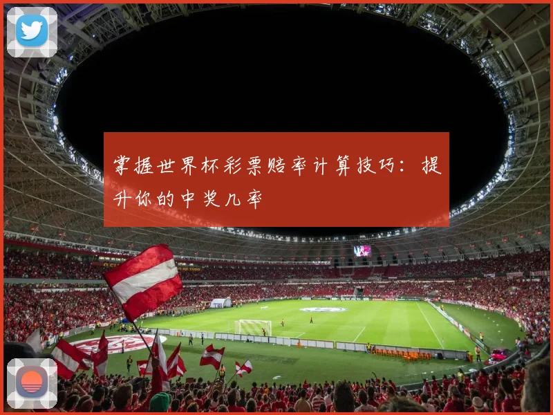 掌握世界杯彩票赔率计算技巧：提升你的中奖几率