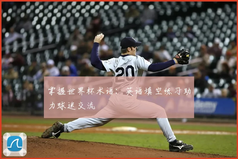 掌握世界杯术语：英语填空练习助力球迷交流