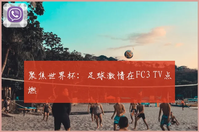 聚焦世界杯：足球激情在FC3 TV点燃