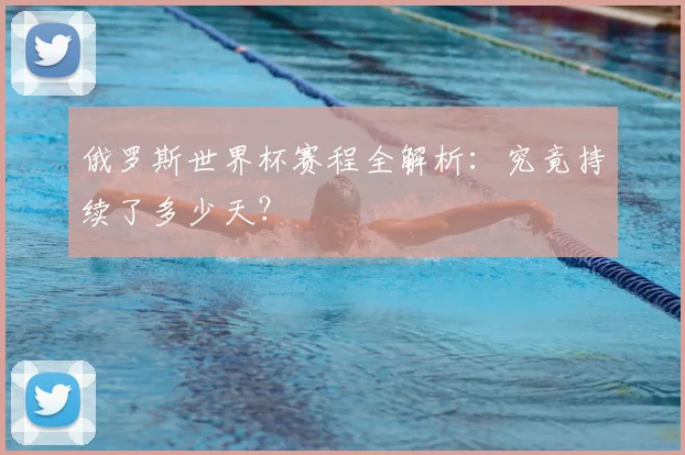 俄罗斯世界杯赛程全解析：究竟持续了多少天？
