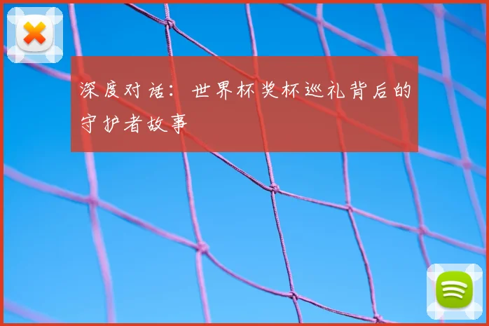 深度对话：世界杯奖杯巡礼背后的守护者故事