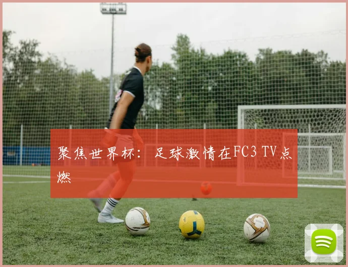 聚焦世界杯：足球激情在FC3 TV点燃