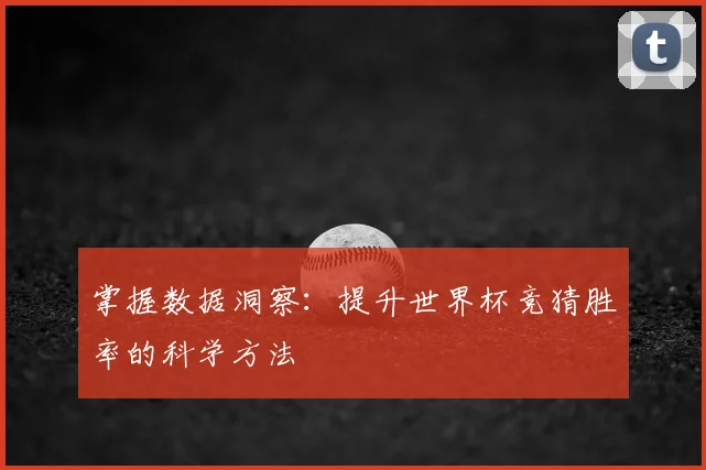 掌握数据洞察：提升世界杯竞猜胜率的科学方法