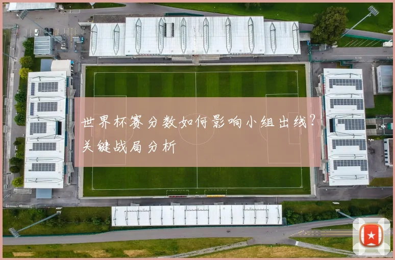 世界杯赛分数如何影响小组出线？关键战局分析