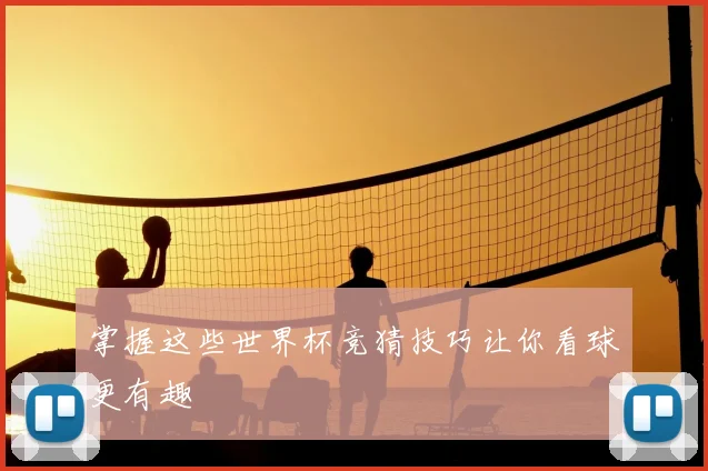 掌握这些世界杯竞猜技巧让你看球更有趣
