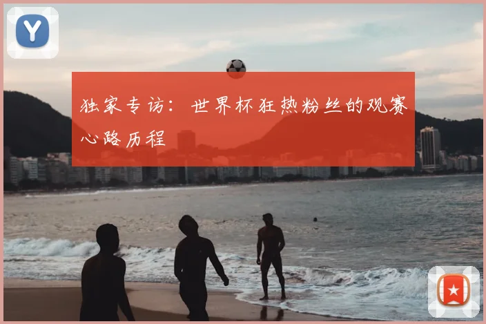 独家专访：世界杯狂热粉丝的观赛心路历程