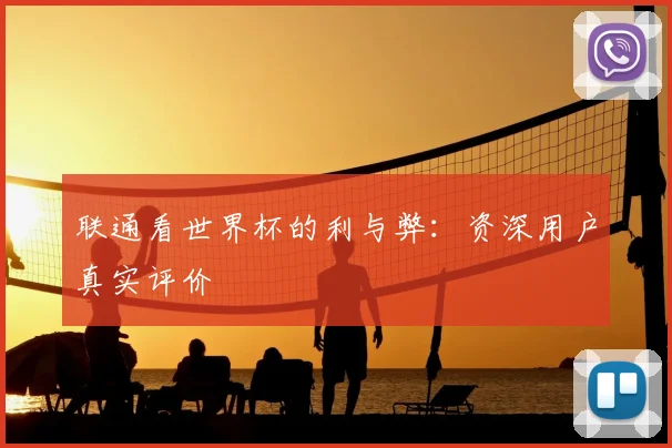 联通看世界杯的利与弊：资深用户真实评价