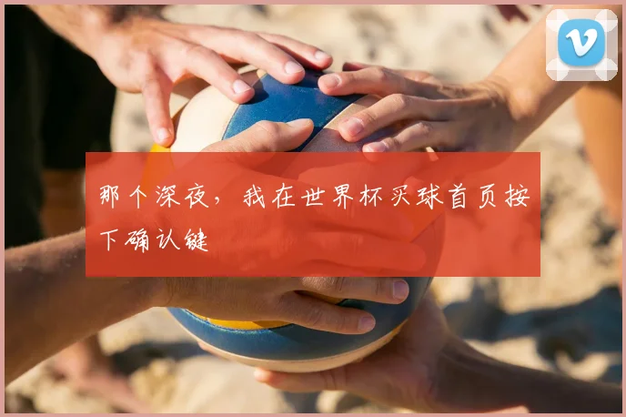 那个深夜，我在世界杯买球首页按下确认键