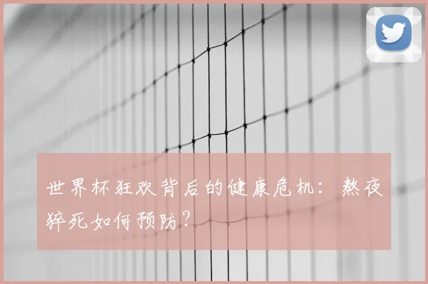世界杯狂欢背后的健康危机：熬夜猝死如何预防？